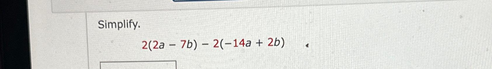 Solved Simplify.2(2a-7b)-2(-14a+2b) | Chegg.com