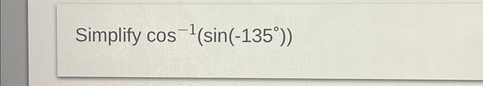 Solved Simplify cos-1(sin(-135°)) | Chegg.com