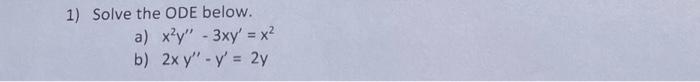 1) Solve the ODE below. a) \( x^{2} y^{\prime \prime}-3 x y^{\prime}=x^{2} \) b) \( 2 x y^{\prime \prime}-y^{\prime}=2 y \)