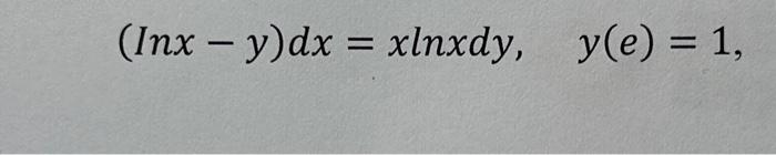 Solved (Inx−y)dx=xlnxdy,y(e)=1 | Chegg.com