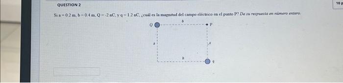 Si \( a=02 \mathrm{~m}, \mathrm{~b}=0.4 \mathrm{~m}, \mathrm{Q}=-2 \mathrm{nC}, \mathrm{y} q=1.2 \mathrm{nC} \), ¿cuál es la