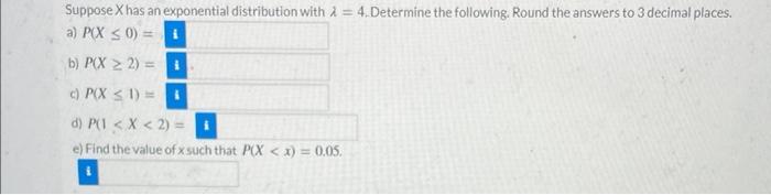 Suppose X has an exponential distribution with \( \lambda= \) 4.Determine the following. Round the answers to 3 decimal place
