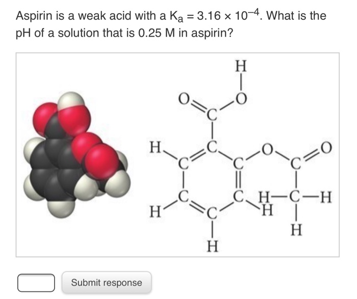 Solved Aspirin is a weak acid with a Ka = 3.16 x 104. What