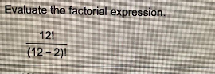 Solved Evaluate the factorial expression. 12! (12-2) | Chegg.com