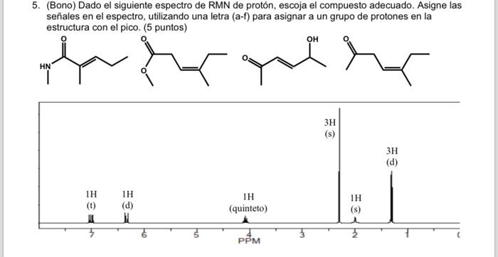 5. (Bono) Dado el siguiente espectro de RMN de protón, escoja el compuesto adecuado. Asigne las señales en el espectro, utili