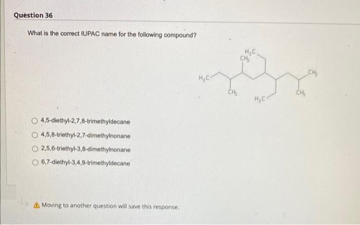 What is the correct IUPAC name for the following compound?
4,5-diethyl-2,7,8-trimethyldecane
4,5,8-triethyl-2,7-dimethylnonan