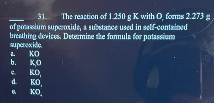 Solved 31. The reaction of 1.250 g K with O2 forms 2.273 g | Chegg.com