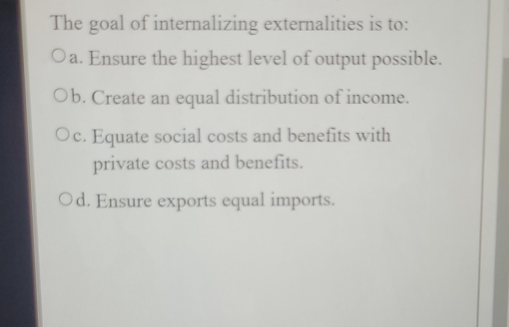 Solved The goal of internalizing externalities is to: O a. | Chegg.com