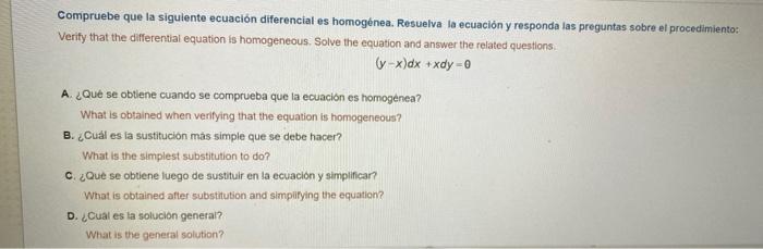 Compruebe que la siguiente ecuación diferencial es homogénea. Resuelva la ecuación y responda las preguntas sobre el procedim