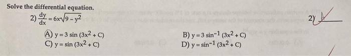 Solve the differential equation. 2) \( \frac{d y}{d x}=6 x \sqrt{9-y^{2}} \) A) \( y=3 \sin \left(3 x^{2}+C\right) \) B) \( y