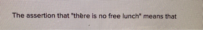 Solved The assertion that quot there is no free lunch quot means Chegg com