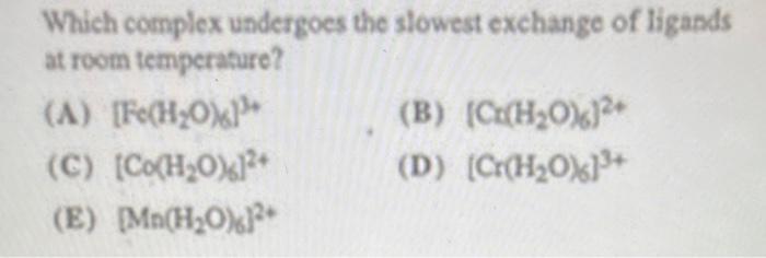 Which complex undergoes the slowest exchange of ligands at room temperature?
(A) \( \left[\mathrm{Fe}\left(\mathrm{H}_{2} \ma