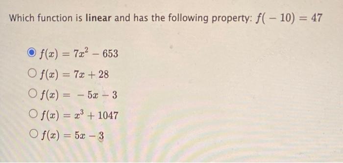 Which function is linear and has the following property: f(-10) = 47
f(x) = 7x² - 653
Of(x) = 7x + 28
Of(x) = -5x - 3
Of(x) =