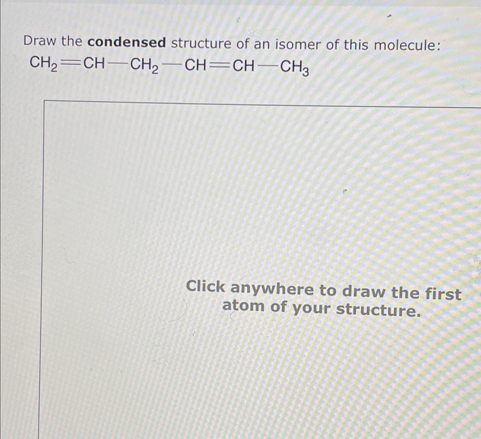 Solved Draw the condensed structure of an isomer of this