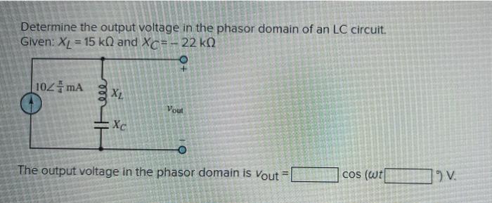 Determine the output voltage in the phasor domain of an LC circuit. Given: \( X_{L}=15 \mathrm{k} \Omega \) and \( X_{C}=-22 