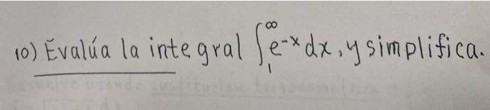 10) Evalúa la inte gral \( \int_{1}^{\infty} e^{-x} d x \), y simplifica.