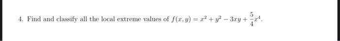 4. Find and classify all the local extreme values of \( f(x, y)=x^{2}+y^{2}-3 x y+\frac{5}{4} x^{4} \).