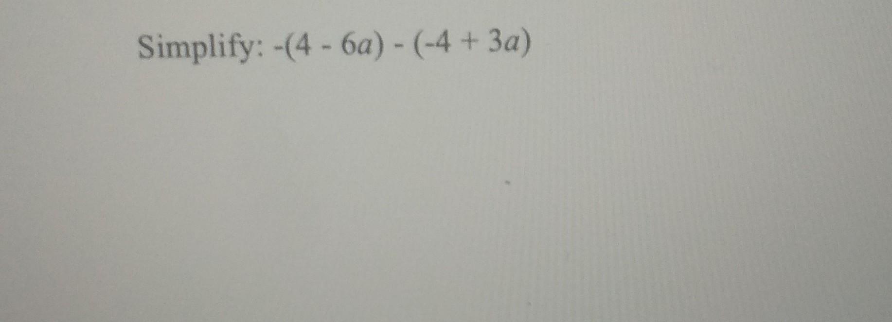Solved Simplify: -(4 - 6a) - (-4+ 3a) | Chegg.com