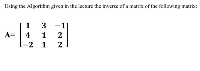 Solved Using the Algorithm given in the lecture the inverse | Chegg.com