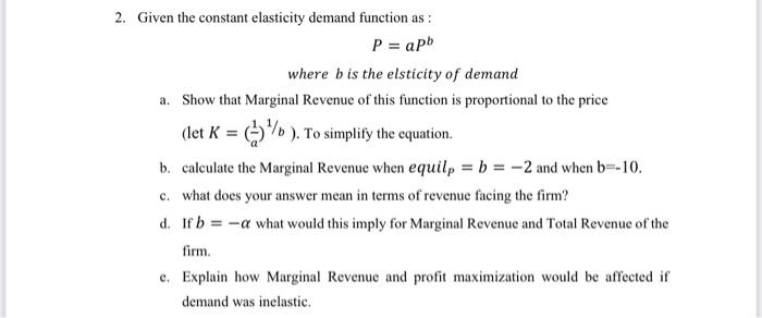 2. Given the constant elasticity demand function as :
[
P=a P^{b}
]
where ( b ) is the elsticity of demand
a. Show that M