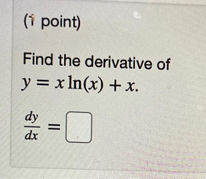 Solved (i point) Find the derivative of y = x ln(x) + x. dy | Chegg.com