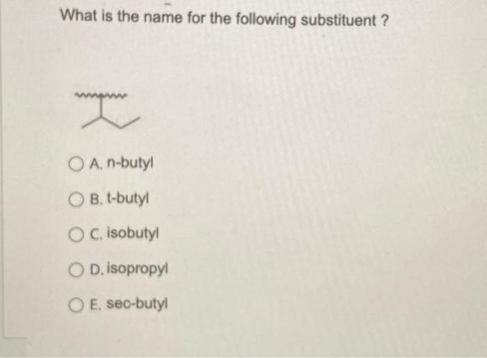 What is the name for the following substituent?
A. n-butyl
B. t-butyl
C. isobutyl
D. isopropyl
E, sec-butyl