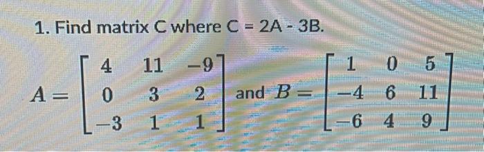 Solved 1. Find matrix C where C=2A−3B. A=⎣⎡40−31131−921⎦⎤ | Chegg.com
