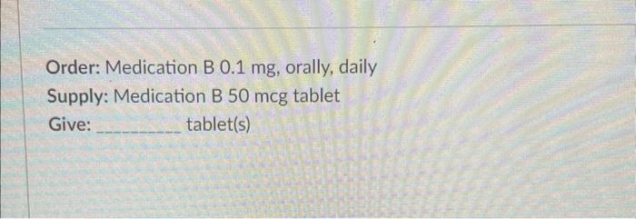 Solved Order: Medication B 0.1mg, Orally, Daily Supply: | Chegg.com