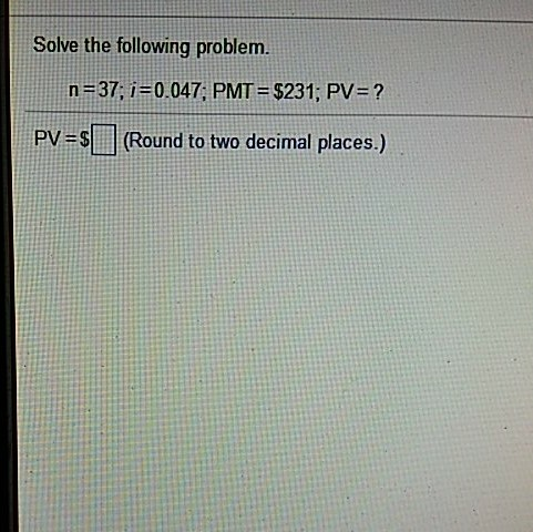 Solved Solve the following problem. n=37, i=0.047, PMT = | Chegg.com