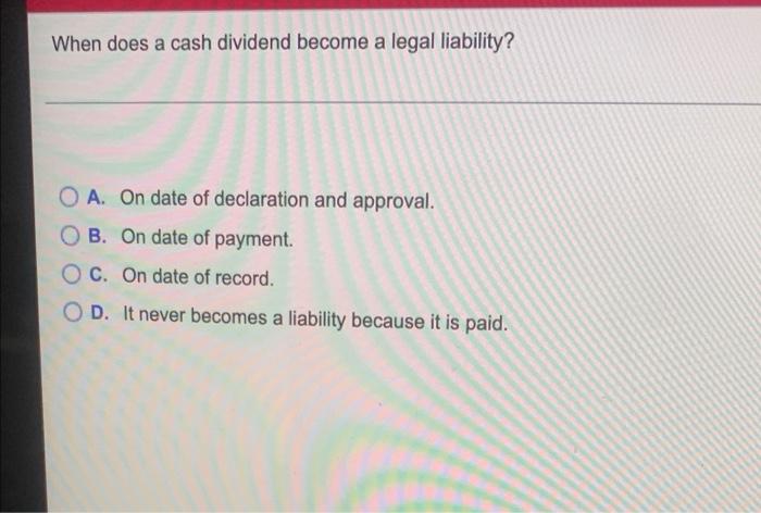 Solved When does a cash dividend become a legal liability? | Chegg.com