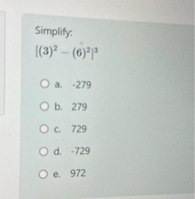 Solved Simplify: [(3)2−(6)2]3 a. -279 b. 279 C. 729 d. -729 | Chegg.com