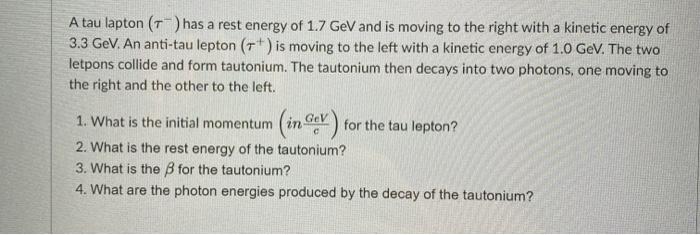 Solved A tau lapton (T) has a rest energy of 1.7 GeV and is | Chegg.com