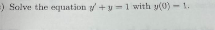 Solved ) Solve the equation y' + y = 1 with y(0) = 1. | Chegg.com