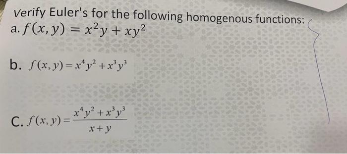 Verify Eulers for the following homogenous functions: a. \( f(x, y)=x^{2} y+x y^{2} \) b. \( f(x, y)=x^{4} y^{2}+x^{3} y^{3}