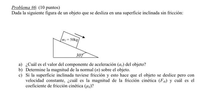 Problema \#6: (10 puntos) Dada la siguiente figura de un objeto que se desliza en una superficie inclinada sin fricción: a) ¿