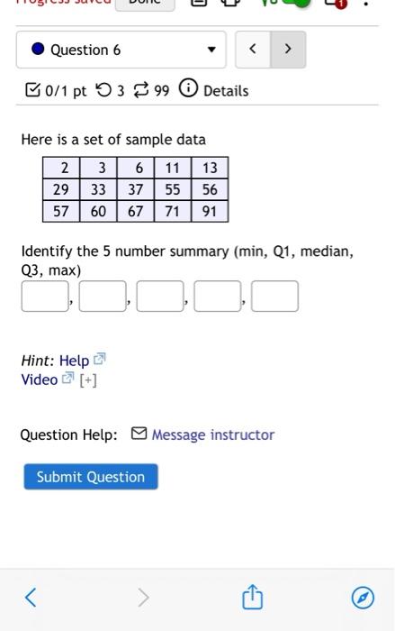 Here is a set of sample data
Identify the 5 number summary (min, Q1, median, Q3, \( \max ) \)
Hint: Help ?
Video ? \( [+] \)
