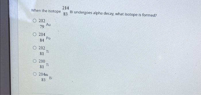 Solved When the isotope 83214 Bi undergoes alpha decay, what | Chegg.com