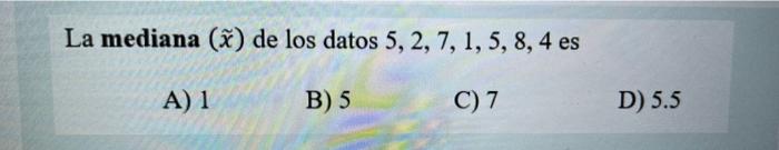 La mediana (x) de los datos 5, 2, 7, 1, 5, 8, 4 es A) 1 B) 5 C) 7 D) 5.5