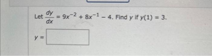 Let \( \frac{d y}{d x}=9 x^{-2}+8 x^{-1}-4 \). Find \( y \) if \( y(1)=3 \) \[ y= \]