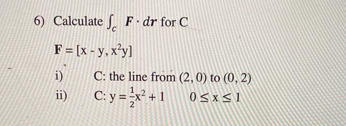 Solved 6) Calculate ∫cF⋅dr for C F=[x−y,x2y] i) C: the line | Chegg.com