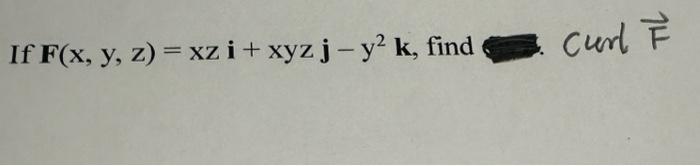 If \( \mathbf{F}(x, y, z)=x z \mathbf{i}+x y z \mathbf{j}-y^{2} \mathbf{k} \), find cuer \( \vec{F} \)