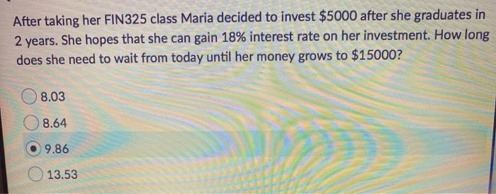After taking her FIN325 class Maria decided to invest $5000 after she graduates in 2 years. She hopes that she can gain 18% i