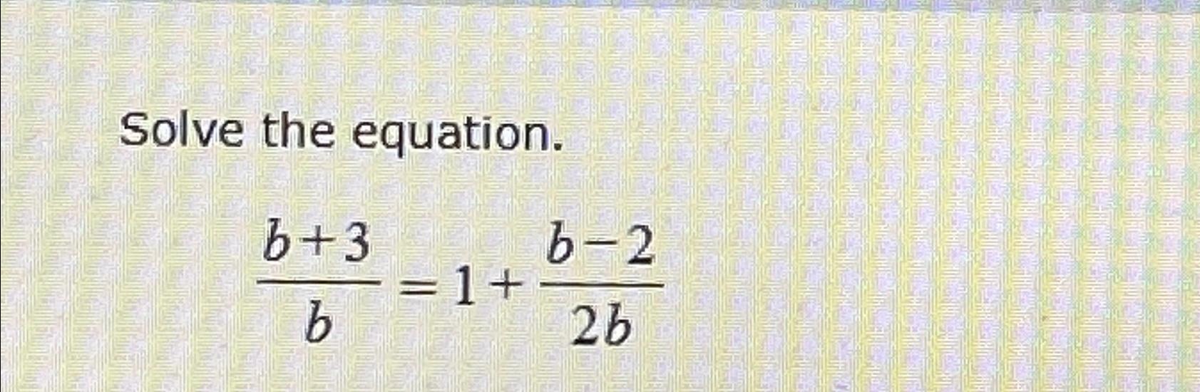 Solved Solve the equation.b+3b=1+b-22b | Chegg.com