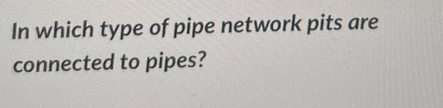 Solved In which type of pipe network pits areconnected to | Chegg.com