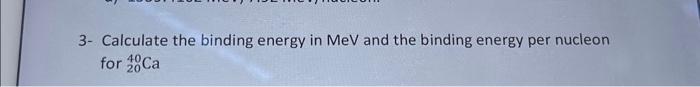 Solved 3- Calculate the binding energy in MeV and the | Chegg.com