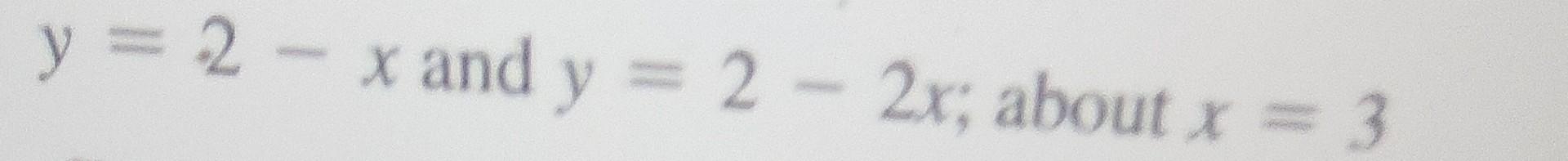 \( y=2-x \) and \( y=2-2 x ; \) about \( x=3 \)