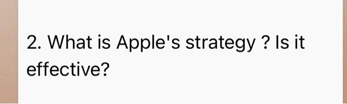 Solved 2. What Is Apple's Strategy? Is It Effective? | Chegg.com