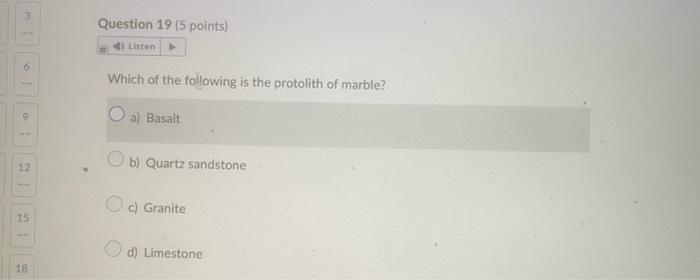 Which of the following is the protolith of marble?
a) Basalt
b) Quartz sandstone
c) Granite
d) Limestone