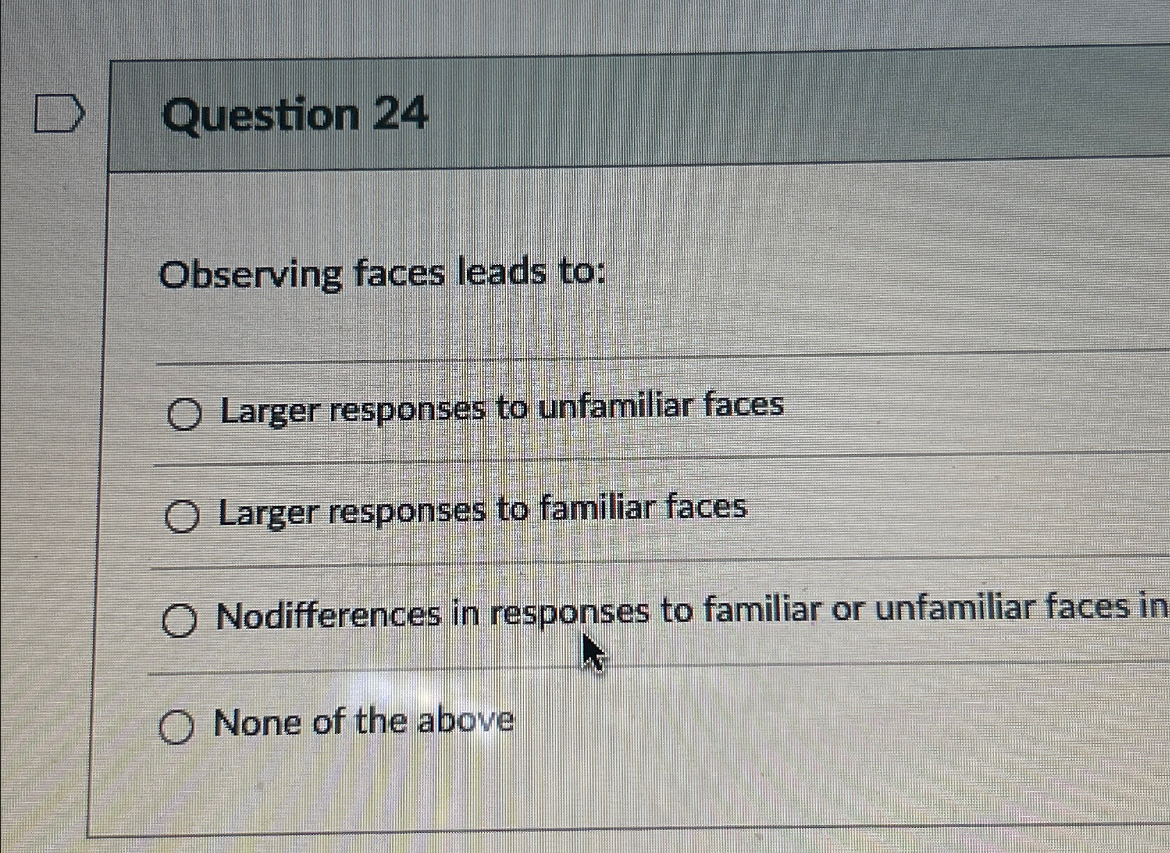 Solved Question 24Observing faces leads to:Larger responses | Chegg.com