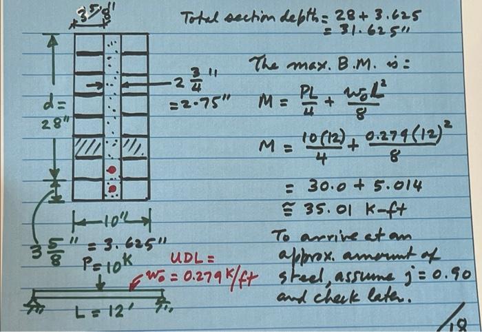 TON
d=
28
....
***
Total section depth: 28+3.625
= 31.625
The max. B.M. :
3 11
24
M=
PL + WL
=2.75
10 (12) + 0.274 (12) ²
